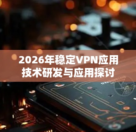 2026年稳定VPN应用技术研发与应用探讨