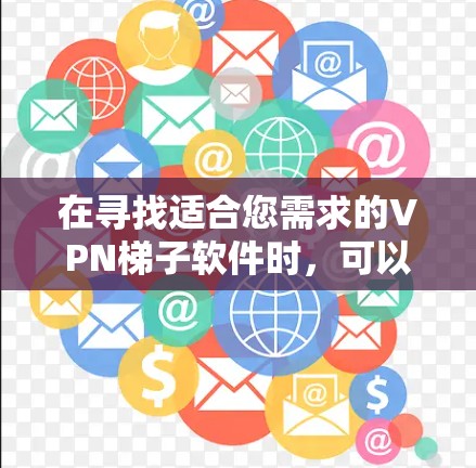 在寻找适合您需求的VPN梯子软件时，可以按照以下步骤进行