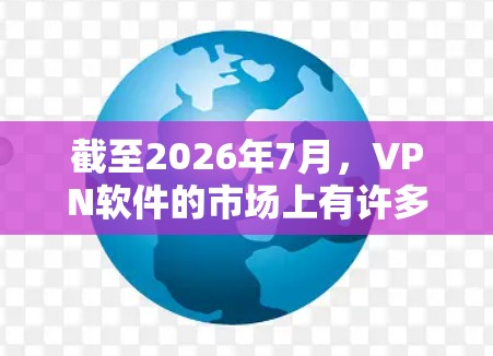 截至2026年7月，VPN软件的市场上有许多稳定且高质量的选项。以下是一些推荐的稳定VPN软件，供您参考