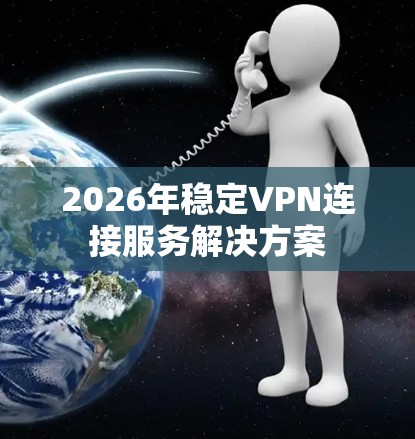 2026年稳定VPN连接服务解决方案