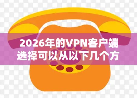 2026年的VPN客户端选择可以从以下几个方面进行分析和推荐