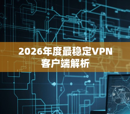 2026年度最稳定VPN客户端解析