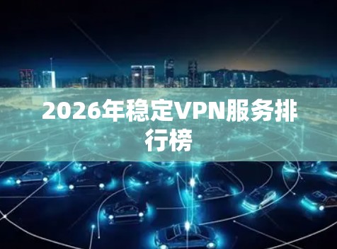 2026年稳定VPN服务排行榜
