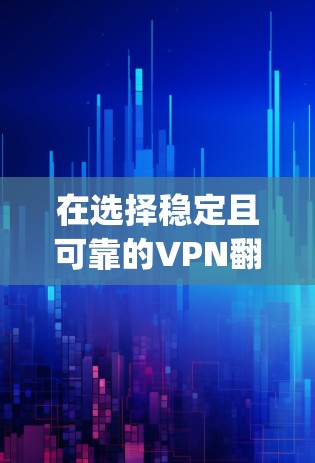 在选择稳定且可靠的VPN翻墙软件时，以下是对梯子VPN、ExpressVPN和NordVPN的综合分析，帮助你做出明智的决定