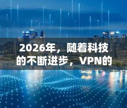 2026年，随着科技的不断进步，VPN的需求和技术也会有显著的发展。为了帮助您建立一个稳定且高效的VPN服务，我将提供以下几点建议和技术实现方法