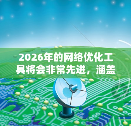 2026年的网络优化工具将会非常先进，涵盖了多种前沿技术，旨在提升网络性能、减少延迟并提高安全性。以下是一些可能的技术突破和工具发展方向