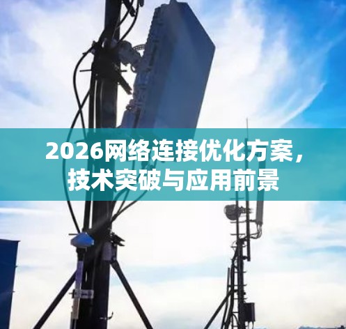 2026网络连接优化方案，技术突破与应用前景