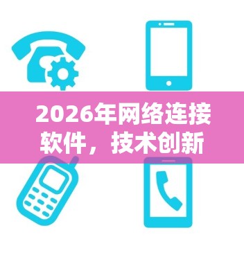 2026年网络连接软件，技术创新与未来应用