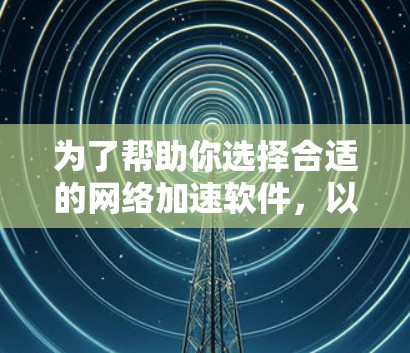 为了帮助你选择合适的网络加速软件，以下是对几款2026年合集软件的详细分析和推荐