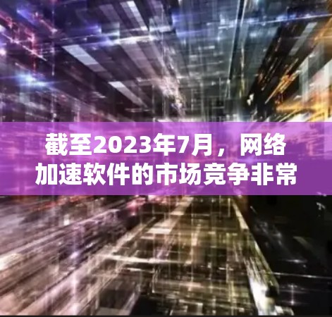 截至2023年7月，网络加速软件的市场竞争非常激烈，各大厂商都在不断升级和创新技术以满足企业对网络性能的需求。以下是一些在2023年表现突出的网络加速软件和厂商，以及未来可能趋势的分析