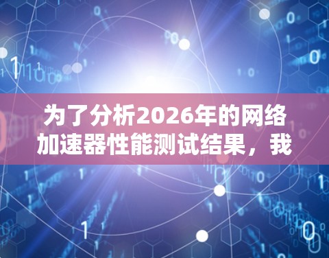 为了分析2026年的网络加速器性能测试结果，我们可以按照以下步骤进行