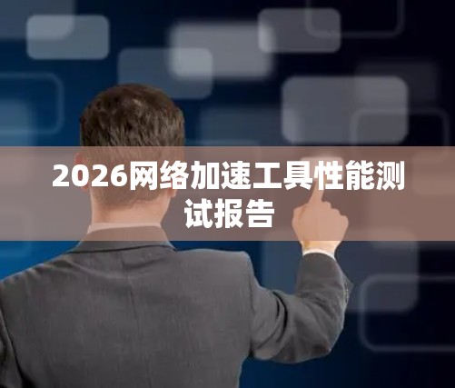 2026网络加速工具性能测试报告