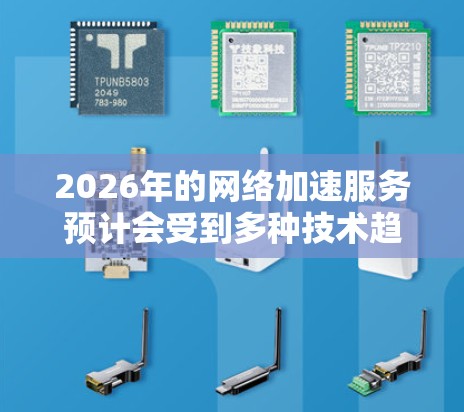 2026年的网络加速服务预计会受到多种技术趋势和发展的影响，以下是一些可能的排行和趋势分析