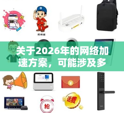 关于2026年的网络加速方案，可能涉及多种技术和策略的结合，以提升网络速度、降低延迟和提高带宽利用率。以下是一些可能的技术方向和方案建议