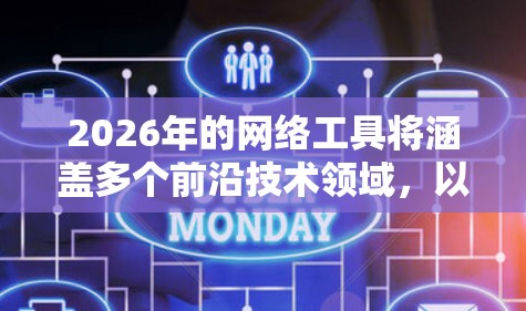 2026年的网络工具将涵盖多个前沿技术领域，以下是一些预期出现的重要网络工具