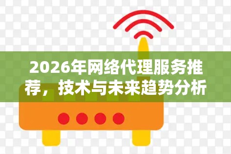 2026年网络代理服务推荐，技术与未来趋势分析