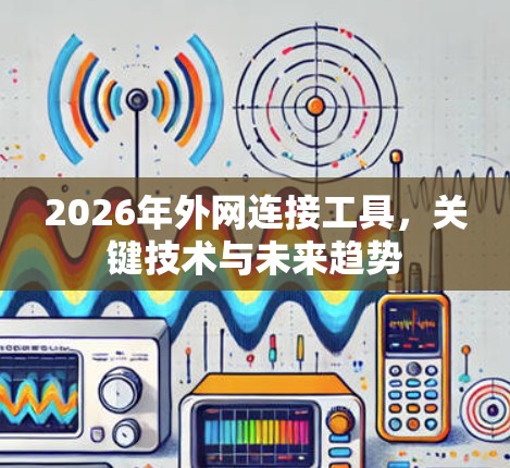 2026年外网连接工具，关键技术与未来趋势