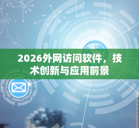 2026外网访问软件，技术创新与应用前景