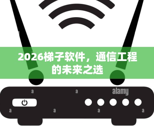2026梯子软件，通信工程的未来之选