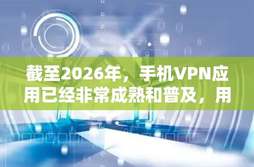 截至2026年，手机VPN应用已经非常成熟和普及，用户可以根据需求选择适合自己的VPN服务。以下是一些在2026年可能广泛使用的手机VPN应用推荐