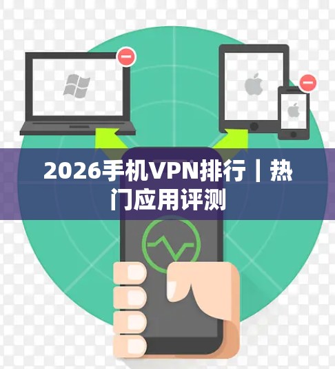 2026手机VPN排行｜热门应用评测