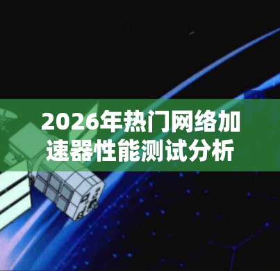 2026年热门网络加速器性能测试分析