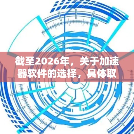 截至2026年，关于加速器软件的选择，具体取决于你的需求（如机器学习加速、图形加速、数据处理等）以下是一些在2026年可能被认为是热门的加速器软件或工具的方向