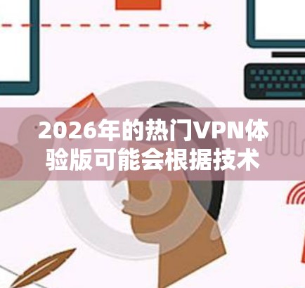 2026年的热门VPN体验版可能会根据技术发展和用户需求有所不同，但以下是一些预测和现有热门VPN服务的推荐
