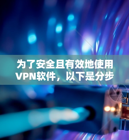 为了安全且有效地使用VPN软件，以下是分步指南