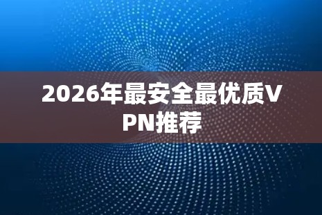 2026年最安全最优质VPN推荐