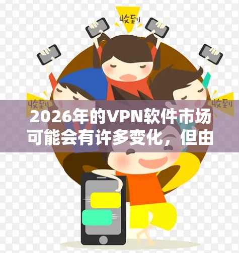 2026年的VPN软件市场可能会有许多变化，但由于技术发展和用户需求的变化，以下是一些可能成为热门的VPN软件及其体验排行的初步推测