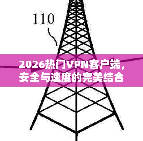 2026热门VPN客户端，安全与速度的完美结合