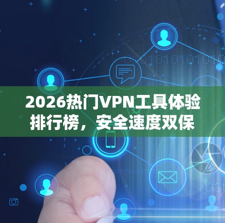 2026热门VPN工具体验排行榜，安全速度双保障的最佳选择