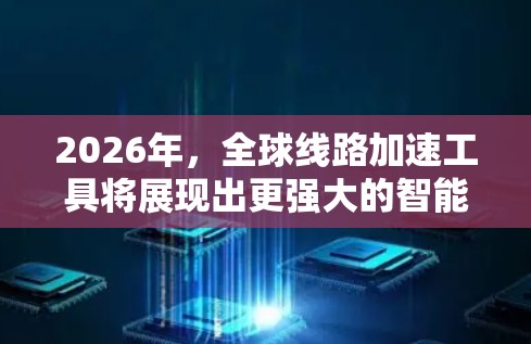 2026年，全球线路加速工具将展现出更强大的智能化和高效率，广泛应用于多个行业，推动全球互联网的发展。以下是对未来全球线路加速工具的详细分析
