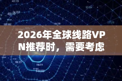2026年全球线路VPN推荐时，需要考虑到网络技术的发展和用户需求的变化。以下是一些综合考虑的推荐方向，但请注意，VPN 提供商和技术会不断更新，具体选择需要根据你的实际需求和使用场景来决定
