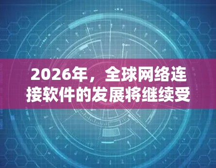 2026年，全球网络连接软件的发展将继续受到多种技术突破和市场需求的驱动。以下是一些可能的趋势和方向