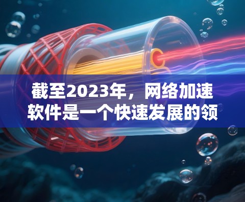 截至2023年，网络加速软件是一个快速发展的领域，涉及多种技术和应用场景。到2026年，全球网络加速软件的技术和应用将进一步成熟，以下是一些可能的趋势和发展方向