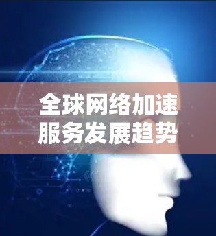 全球网络加速服务发展趋势（2026-203）