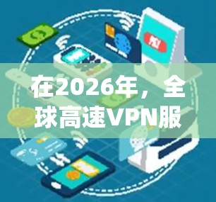 在2026年，全球高速VPN服务依然是许多用户的首选工具，尤其是在需要保护隐私、绕过地区限制或确保安全连接的情况下。以下是我对几款全球知名VPN服务的简要分析和推荐