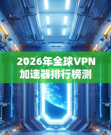 2026年全球VPN加速器排行榜测试报告