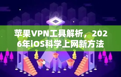 苹果VPN工具解析，2026年iOS科学上网新方法