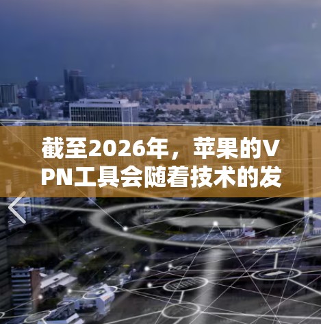 截至2026年，苹果的VPN工具会随着技术的发展不断进化，但目前你可以使用的主要VPN工具仍然是市场上现有的各大服务。以下是一些在2026年仍然可用的推荐