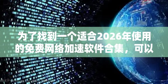 为了找到一个适合2026年使用的免费网络加速软件合集，可以考虑以下几点
