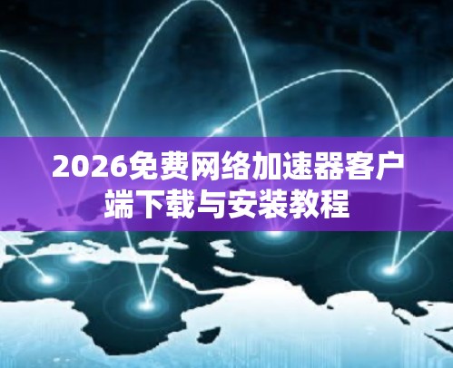 2026免费网络加速器客户端下载与安装教程