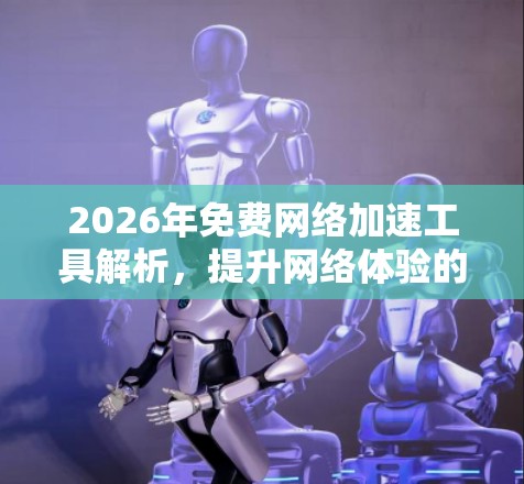 2026年免费网络加速工具解析，提升网络体验的秘密武器