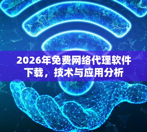 2026年免费网络代理软件下载，技术与应用分析
