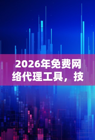 2026年免费网络代理工具，技术进步与应用前景