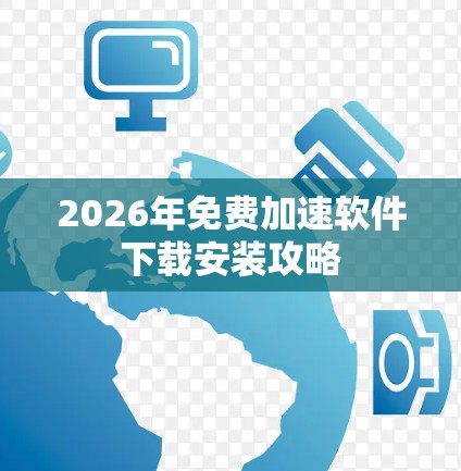 2026年免费加速软件下载安装攻略