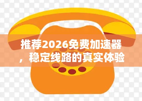 推荐2026免费加速器，稳定线路的真实体验