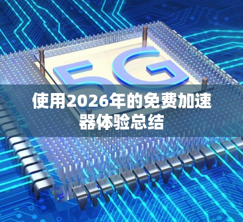 使用2026年的免费加速器体验总结